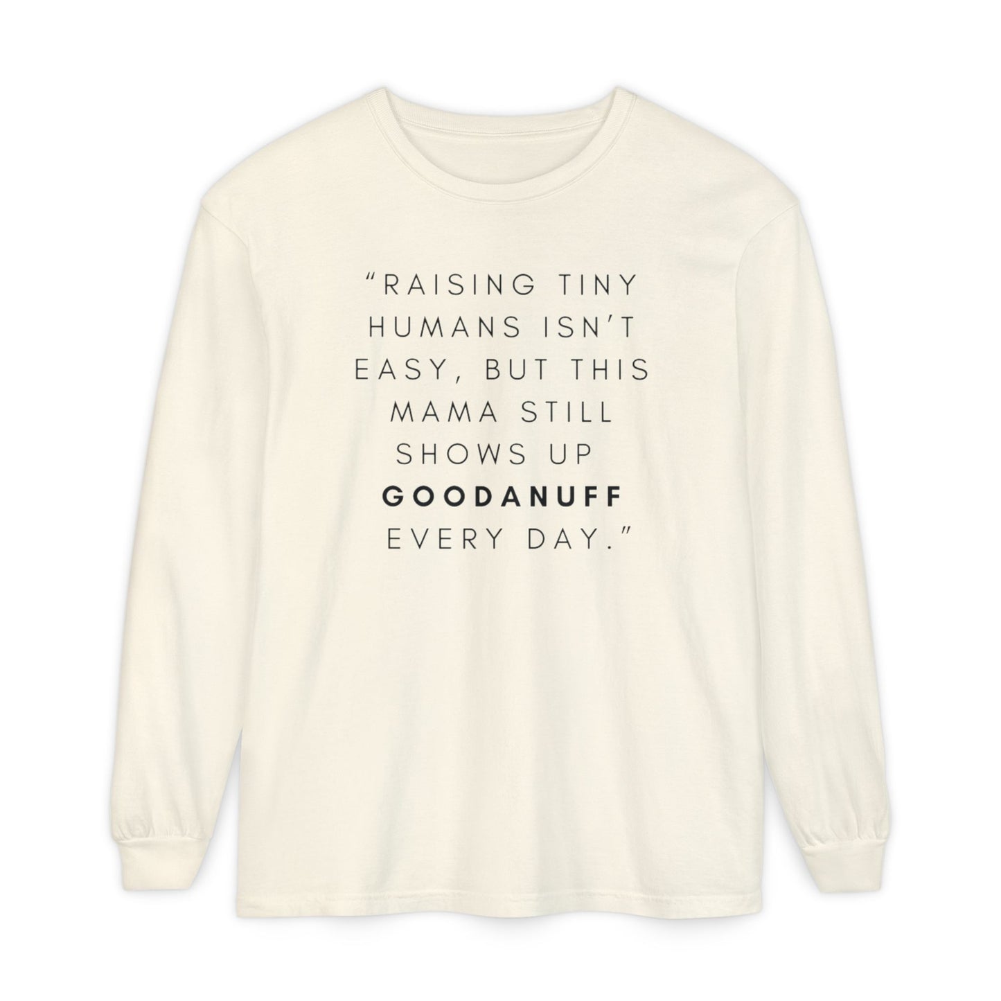 Raising Tiny humans isn't easy, but this Mama still shows up GoodaNuff Every Day! Unisex Long Sleeve Tee