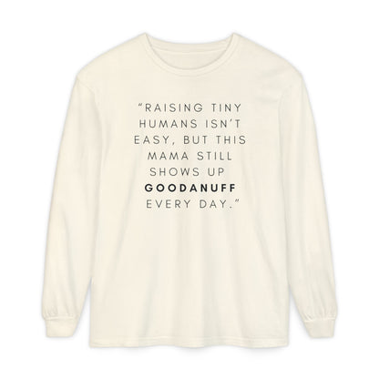 Raising Tiny humans isn't easy, but this Mama still shows up GoodaNuff Every Day! Unisex Long Sleeve Tee