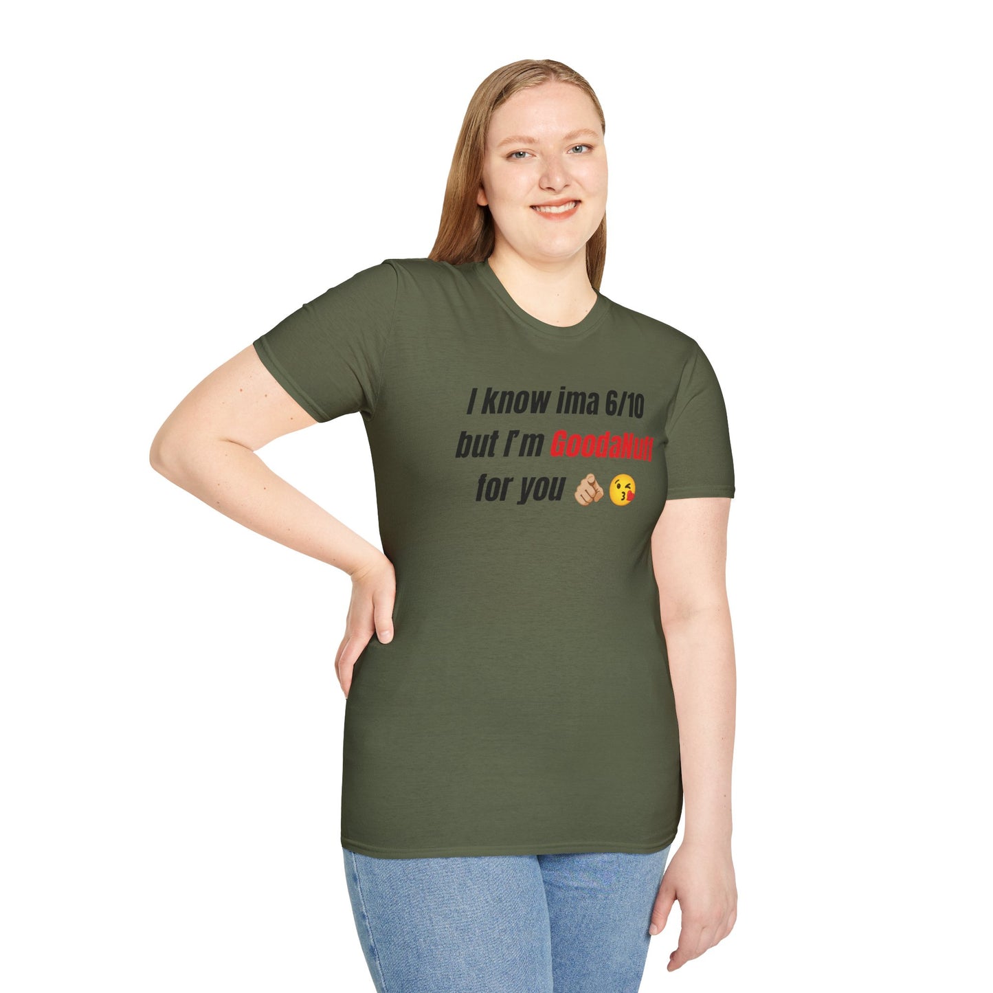 I know ima 6/10 but I’m GoodaNuff for you Unisex Softstyle T-Shirt