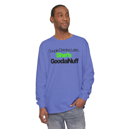Couple Drinks Later...She's GoodaNuff Unisex Long Sleeve Tee