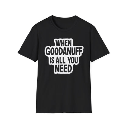 When GoodaNuff is all you Need Unisex Softstlyle T-Shirt