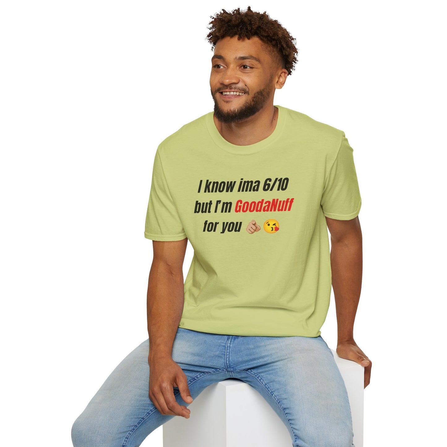 I know ima 6/10 but I’m GoodaNuff for you Unisex Softstyle T-Shirt