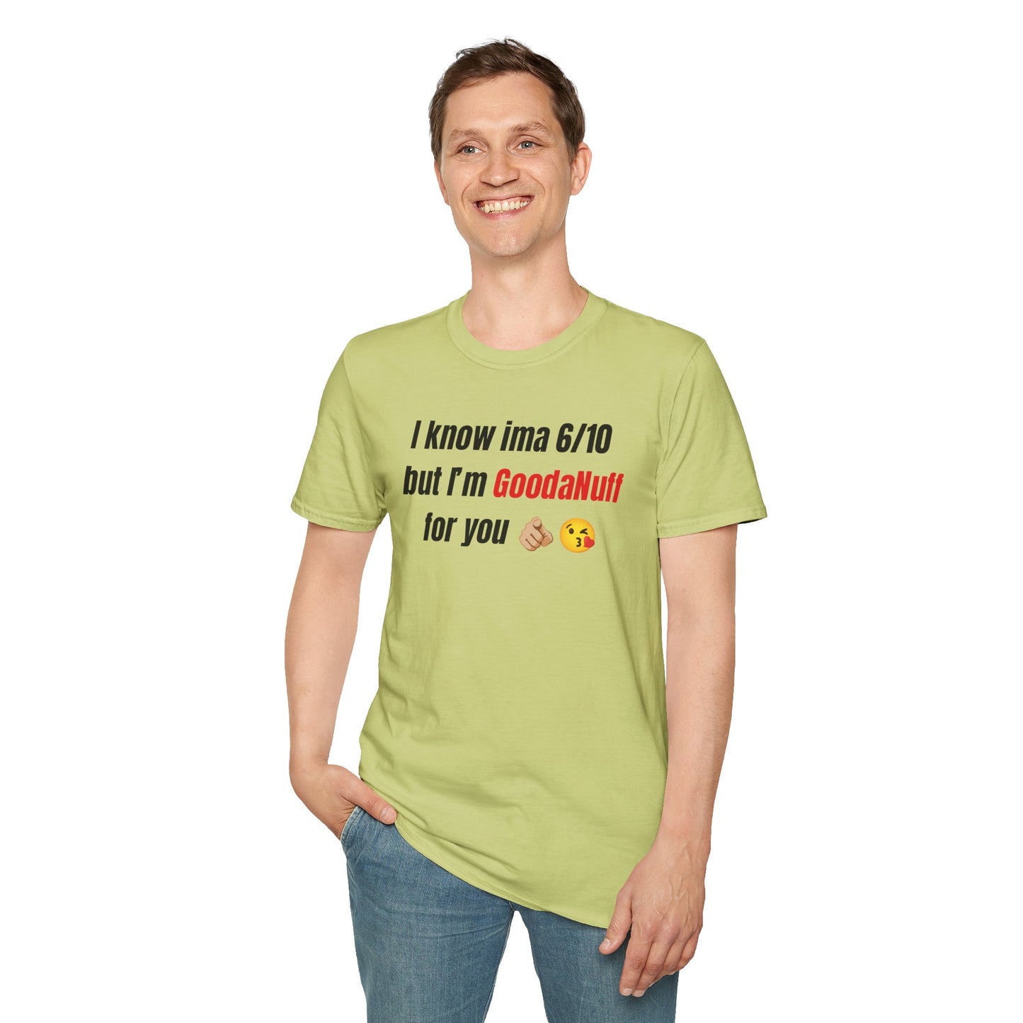 I know ima 6/10 but I’m GoodaNuff for you Unisex Softstyle T-Shirt