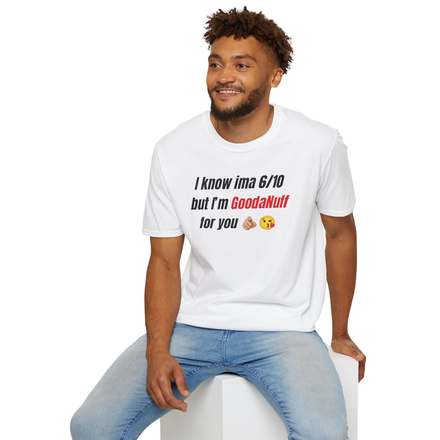 I know ima 6/10 but I’m GoodaNuff for you Unisex Softstyle T-Shirt