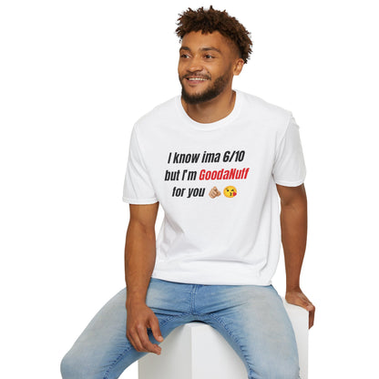 I know ima 6/10 but I’m GoodaNuff for you Unisex Softstyle T-Shirt