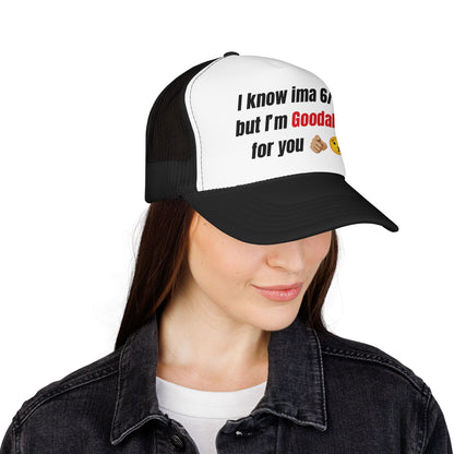 I know Ima 6/10 but I'm GoodaNuff for you Trucker Hat