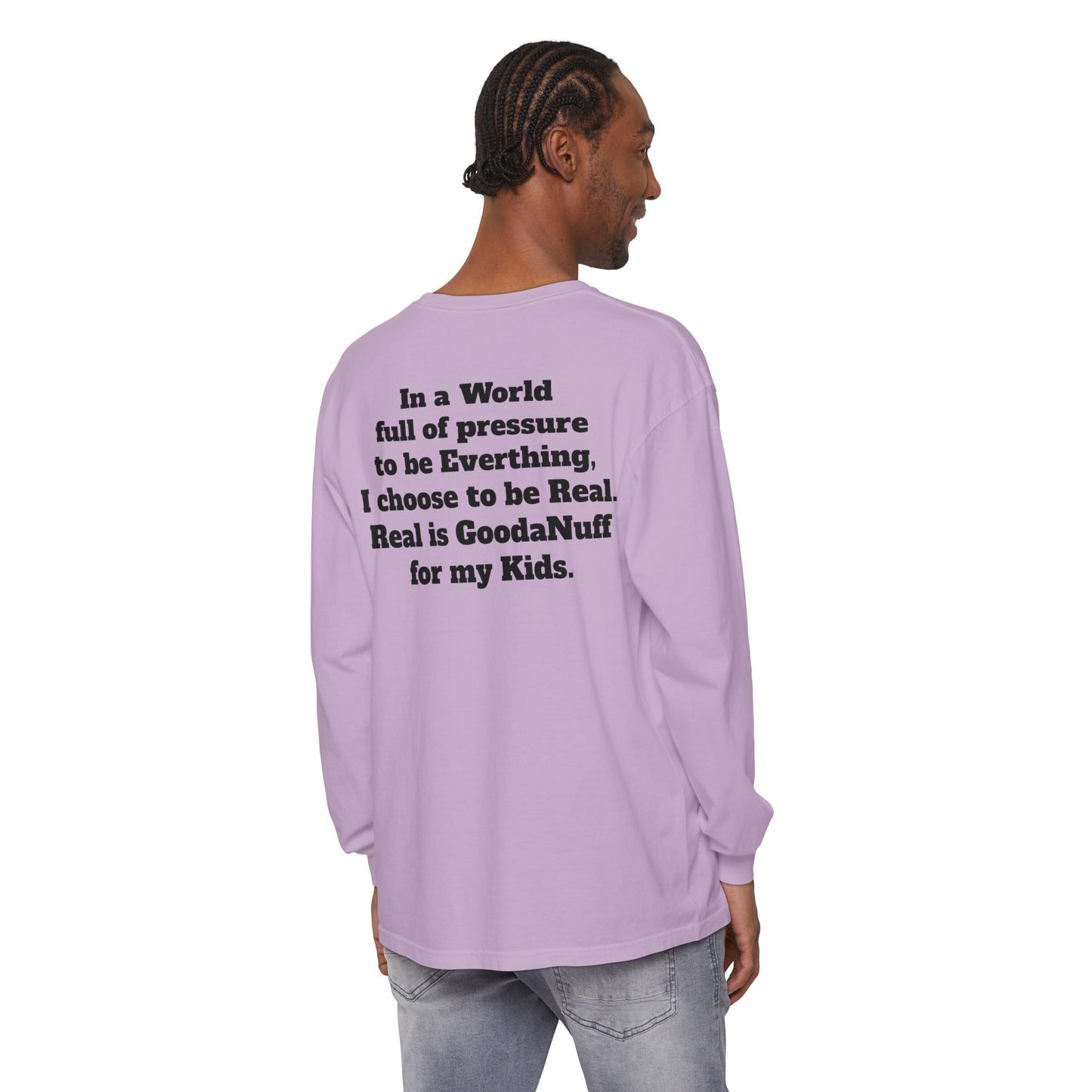 In a World full of pressure to be Everything, I choose to be Real. Real is GoodaNuff for my Kids. Unisex Long Sleeve Tee