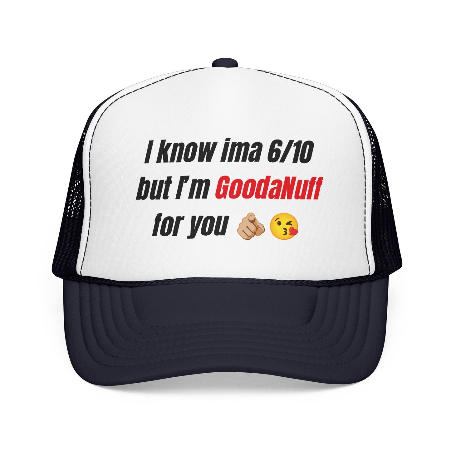 I know Ima 6/10 but I'm GoodaNuff for you Trucker Hat