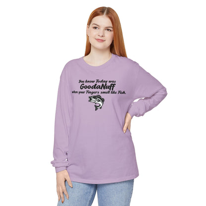 You know Today was GoodaNuff when your Fingers smell like Fish Unisex Long Sleeve Tee