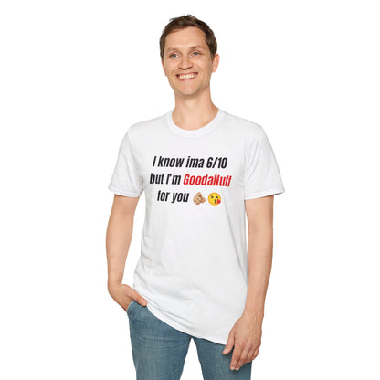 I know ima 6/10 but I’m GoodaNuff for you Unisex Softstyle T-Shirt