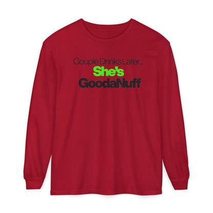 Couple Drinks Later...She's GoodaNuff Unisex Long Sleeve Tee