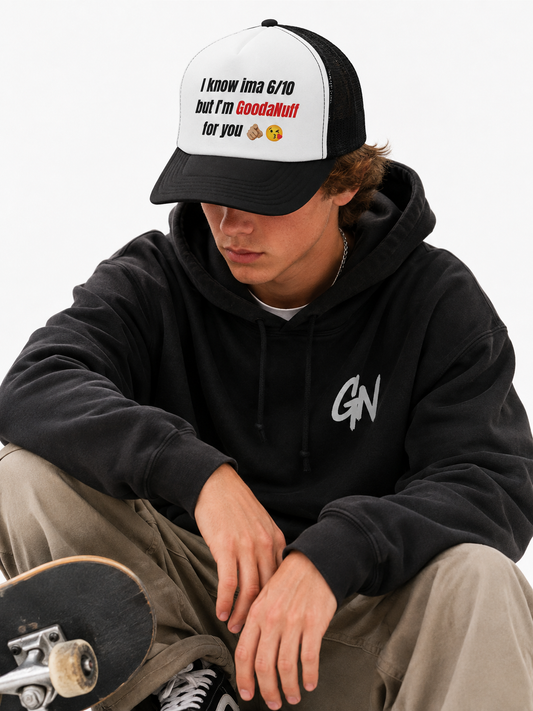 I know Ima 6/10 but I'm GoodaNuff for you Trucker Hat